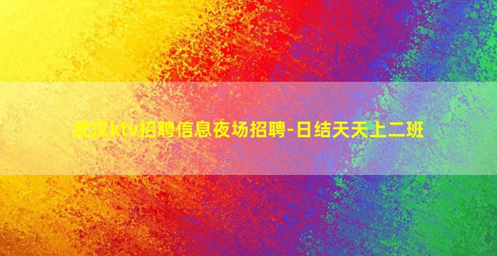 武汉ktv招聘信息夜场招聘-日结天天上二班